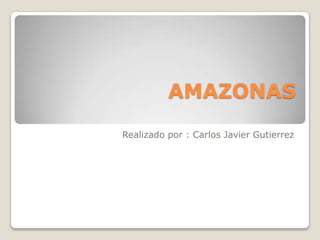 AMAZONAS
Realizado por : Carlos Javier Gutierrez
 