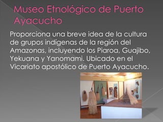 Proporciona una breve idea de la cultura
de grupos indígenas de la región del
Amazonas, incluyendo los Piaroa, Guajibo,
Yekuana y Yanomami. Ubicado en el
Vicariato apostólico de Puerto Ayacucho.
 
