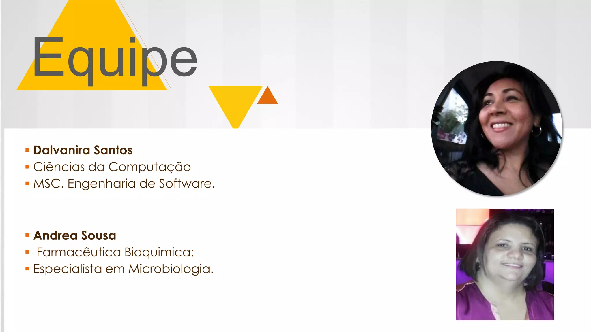 Equipe
 Dalvanira Santos
 Ciências da Computação
 MSC. Engenharia de Software.
 Andrea Sousa
 Farmacêutica Bioquimica;
 Especialista em Microbiologia.
 