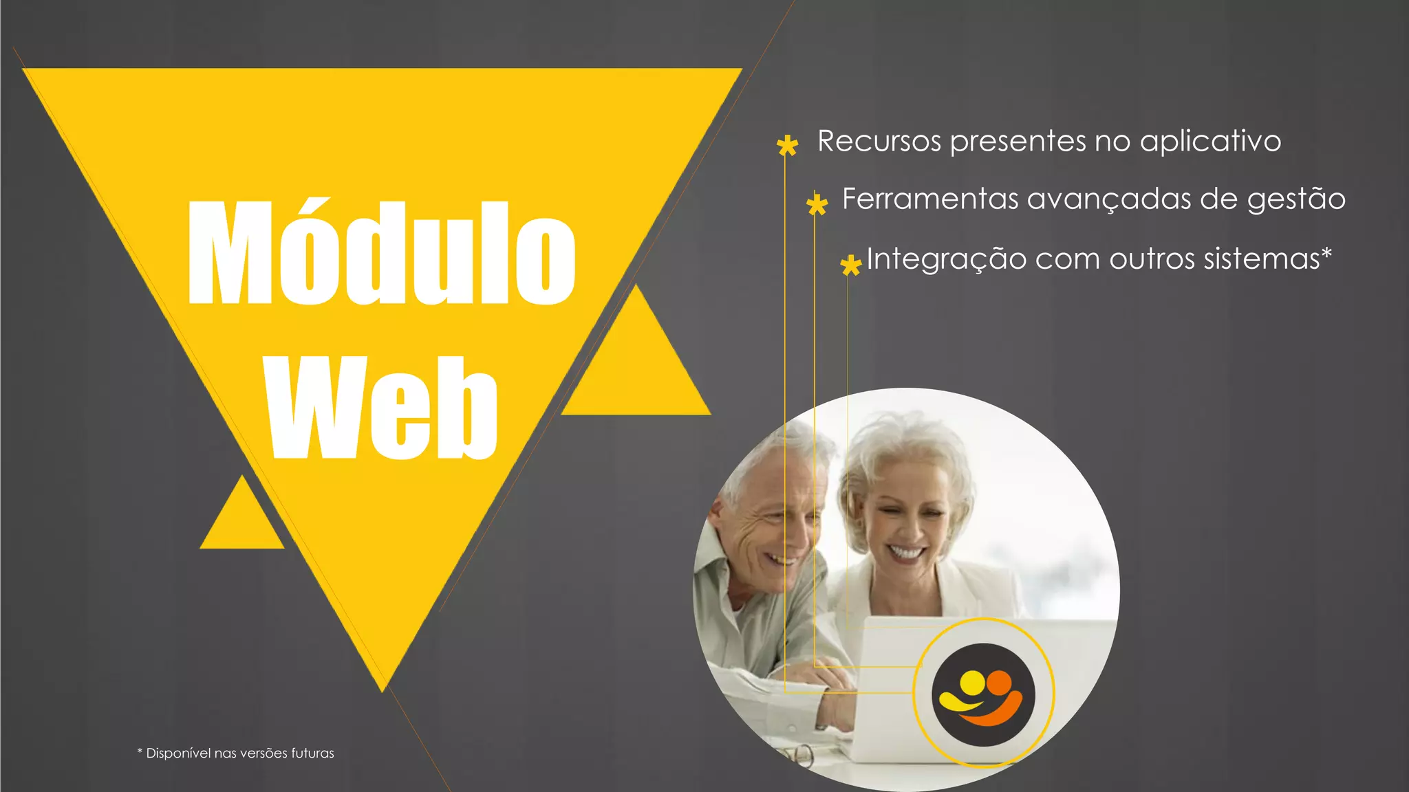 Recursos presentes no aplicativo
Módulo
Web
* Ferramentas avançadas de gestão
* Integração com outros sistemas*
*
* Disponível nas versões futuras
 