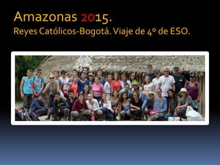Amazonas 2015.
Reyes Católicos-Bogotá.Viaje de 4º de ESO.
 