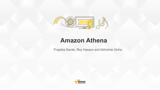 Amazon Athena
Prajakta Damle, Roy Hasson and Abhishek Sinha
 