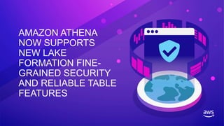 AMAZON ATHENA
NOW SUPPORTS
NEW LAKE
FORMATION FINE-
GRAINED SECURITY
AND RELIABLE TABLE
FEATURES
 