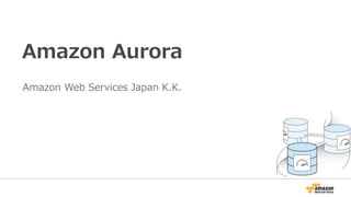Amazon Aurora
Amazon Web Services Japan K.K.
 