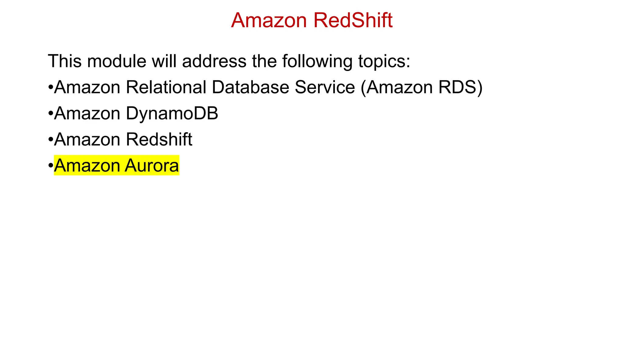 Amazon RedShift
This module will address the following topics:
•Amazon Relational Database Service (Amazon RDS)
•Amazon DynamoDB
•Amazon Redshift
•Amazon Aurora
 