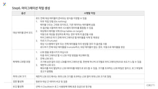 © Copyrights 2001~2017 EXEM CO.,LTD. All Rights Reserved.
Step6. 마이그레이션 작업 생성
옵션 수행할 작업
대상 테이블 준비 모드
로드 전에 대상 테이블이 준비되는 방식을 지정할 수 있음
1. 아무 작업 안함 (Do nothing)
테이블 구조는 그대로 유지되고, 기존 데이터는 테이블에 남음
이 옵션을 사용하여 여러 시스템의 데이터를 통합할 수 있음
2. 대상에서 테이블 삭제 (Drop tables on target)
자동으로 대상을 생성하도록 하는 경우 대개 이 옵션을 사용
마이그레이션 하기 전에 마이그레이션 할 테이블을 삭제 및 재생성
3. 자르기 (Truncate)
대상 시스템에서 일부 또는 전체 테이블을 미리 생성할 경우 이 옵션을 사용
로드하기 전에 대상 테이블을 truncate하고, 대상 테이블이 없는 경우, 자동으로 테이블을 생성
복제에 LOB열 포함
1. LOB 열을 포함시키지 마십시오
이종 마이그레이션 할 시 LOB 저장 방법을 재고해야 함.
2. 전체 LOB 모드
크기에 상관 없이 모든 LOB를 마이그레이션 함. 한번에 하나씩 조각별로 마이그레이션되므로 속도가 느릴 수 있음
3. 제한적 LOB 모드
메모리를 미리 할당하고 LOB 데이터를 대량으로 로드할 수 있음. 크기를 초과하는 LOB 파일은 잘리고, 로그 파일에
경고가 발행됨
최대 LOB 크기 제한적 LOB 모드에서는 최대 LOB 크기를 초과하는 LOB 열이 최대 LOB 크기로 잘림
검증 활성화 원본과 대상 간 데이터 비교 및 검증
로깅 활성화 선택 시 ClouWatch 로그 사용량에 대해 표준 요금으로 청구됨
 