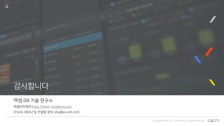 © Copyrights 2001~2017 EXEM CO.,LTD. All Rights Reserved.
감사합니다
엑셈 DB 기술 연구소
엑셈아카데미 http://exem-academy.com
Onsite 세미나 및 컨설팅 문의 edu@ex-em.com
 