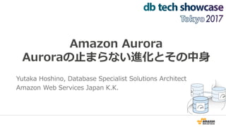 Amazon Aurora
Auroraの止まらない進化とその中身
Yutaka Hoshino, Database Specialist Solutions Architect
Amazon Web Services Japan K.K.
 