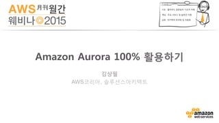 김상필
AWS코리아, 솔루션스아키텍트
Amazon Aurora 100% 활용하기
 