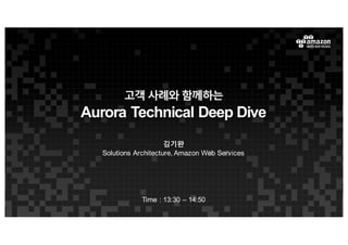 고객 사례와 함께하는
Aurora Technical Deep Dive
김기완
Solutions Architecture, Amazon Web Services
Time : 13:30 – 14:50
 