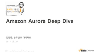 © 2016, Amazon Web Services, Inc. or its Affiliates. All rights reserved.
김필중, 솔루션즈 아키텍트
2017. 09. 27
Amazon Aurora Deep Dive
 