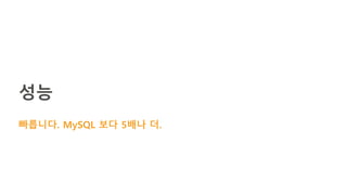 성능
빠릅니다. MySQL 보다 5배나 더.
 