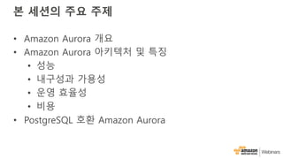 본 세션의 주요 주제
• Amazon Aurora 개요
• Amazon Aurora 아키텍처 및 특징
• 성능
• 내구성과 가용성
• 운영 효율성
• 비용
• PostgreSQL 호환 Amazon Aurora
 