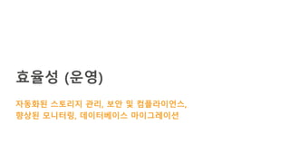 효율성 (운영)
자동화된 스토리지 관리, 보안 및 컴플라이언스,
향상된 모니터링, 데이터베이스 마이그레이션
 
