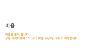 비용
비용을 줄여 줍니다.
상용 데이터베이스의 1/10 비용. MySQL 보다도 저렴합니다.
 