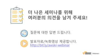 질문에 대한 답변 드립니다.
발표자료/녹화영상 제공합니다.
http://bit.ly/awskr-webinar
더 나은 세미나를 위해
여러분의 의견을 남겨 주세요!
 