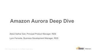 © 2015, Amazon Web Services, Inc. or its Affiliates. All rights reserved.
Abdul Sathar Sait, Principal Product Manager, RDS
Lynn Ferrante, Business Development Manager, RDS
Amazon Aurora Deep Dive
 