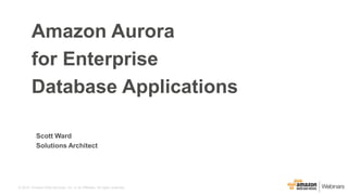 © 2015, Amazon Web Services, Inc. or its Affiliates. All rights reserved.
Scott Ward
Solutions Architect
Amazon Aurora
for Enterprise
Database Applications
 