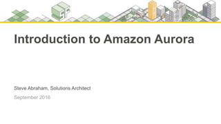 Steve Abraham, Solutions Architect
September 2016
Introduction to Amazon Aurora
 