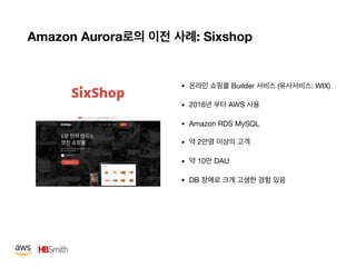 Amazon Aurora : Sixshop
• Builder ( : WIX)

• 2016 AWS 

• Amazon RDS MySQL

• 2 

• 10 DAU

• DB
 