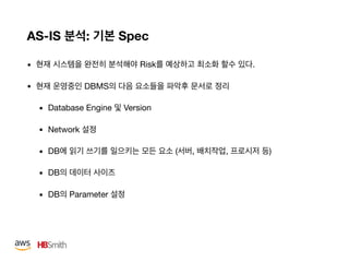 AS-IS : Spec
• Risk .

• DBMS 

• Database Engine Version

• Network 

• DB ( , , )

• DB 

• DB Parameter
 
