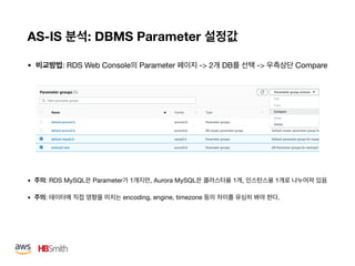 AS-IS : DBMS Parameter
• : RDS Web Console Parameter -> 2 DB -> Compare
• : RDS MySQL Parameter 1 , Aurora MySQL 1 , 1 

• : encoding, engine, timezone .
 
