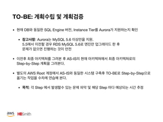 TO-BE:
• DB SQL Engine , Instance Tier Aurora 

• : Aurora MySQL 5.6 . 
5.5 RDS MySQL 5.6  


• AS-IS  
Step-by-Step .

• AWS Root AS-IS TO-BE Step-by-Step
.

• : Step Step  
 
 
 