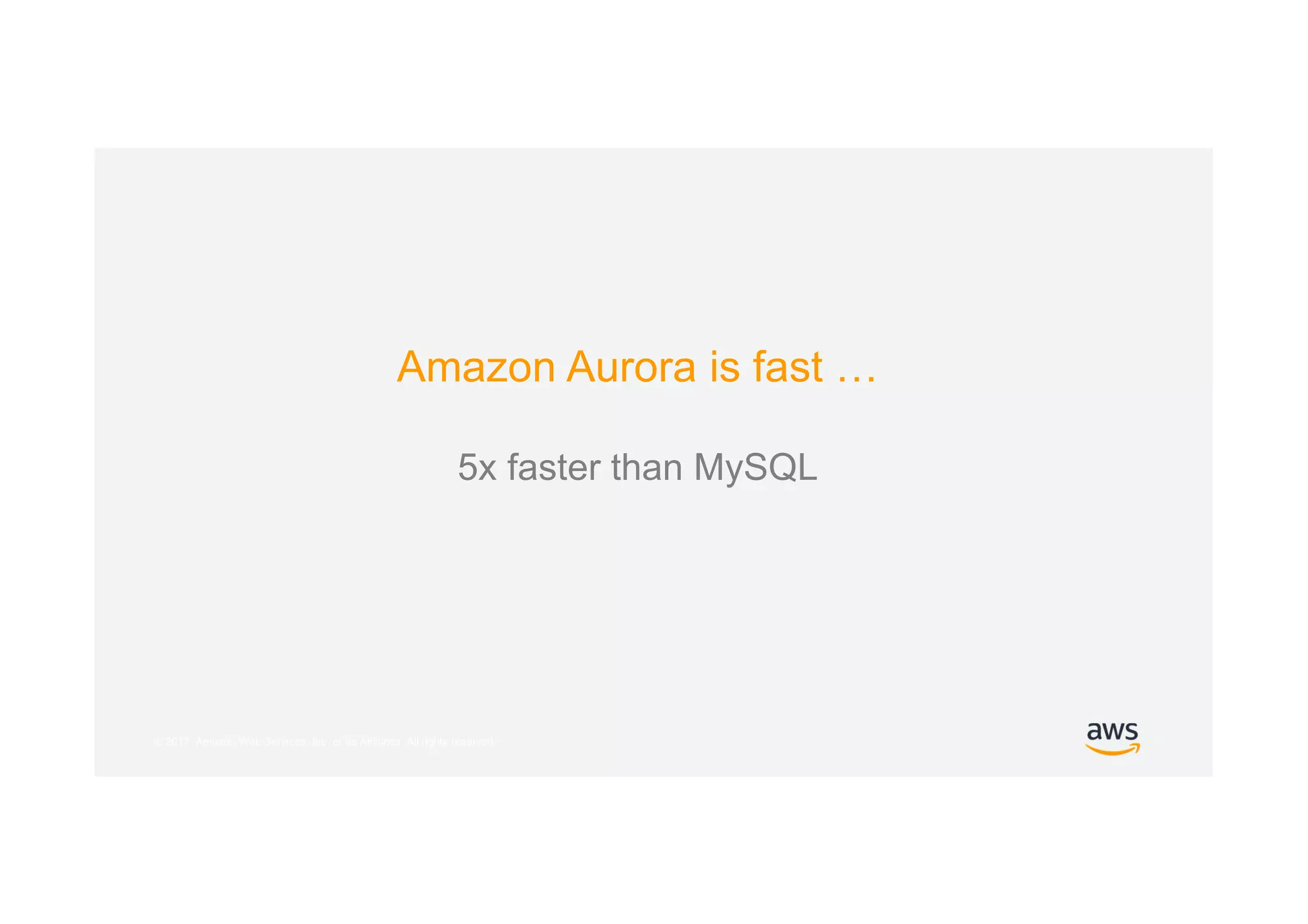 © 2017, Amazon Web Services, Inc. or its Affiliates. All rights reserved.
Amazon Aurora is fast …
5x faster than MySQL
 
