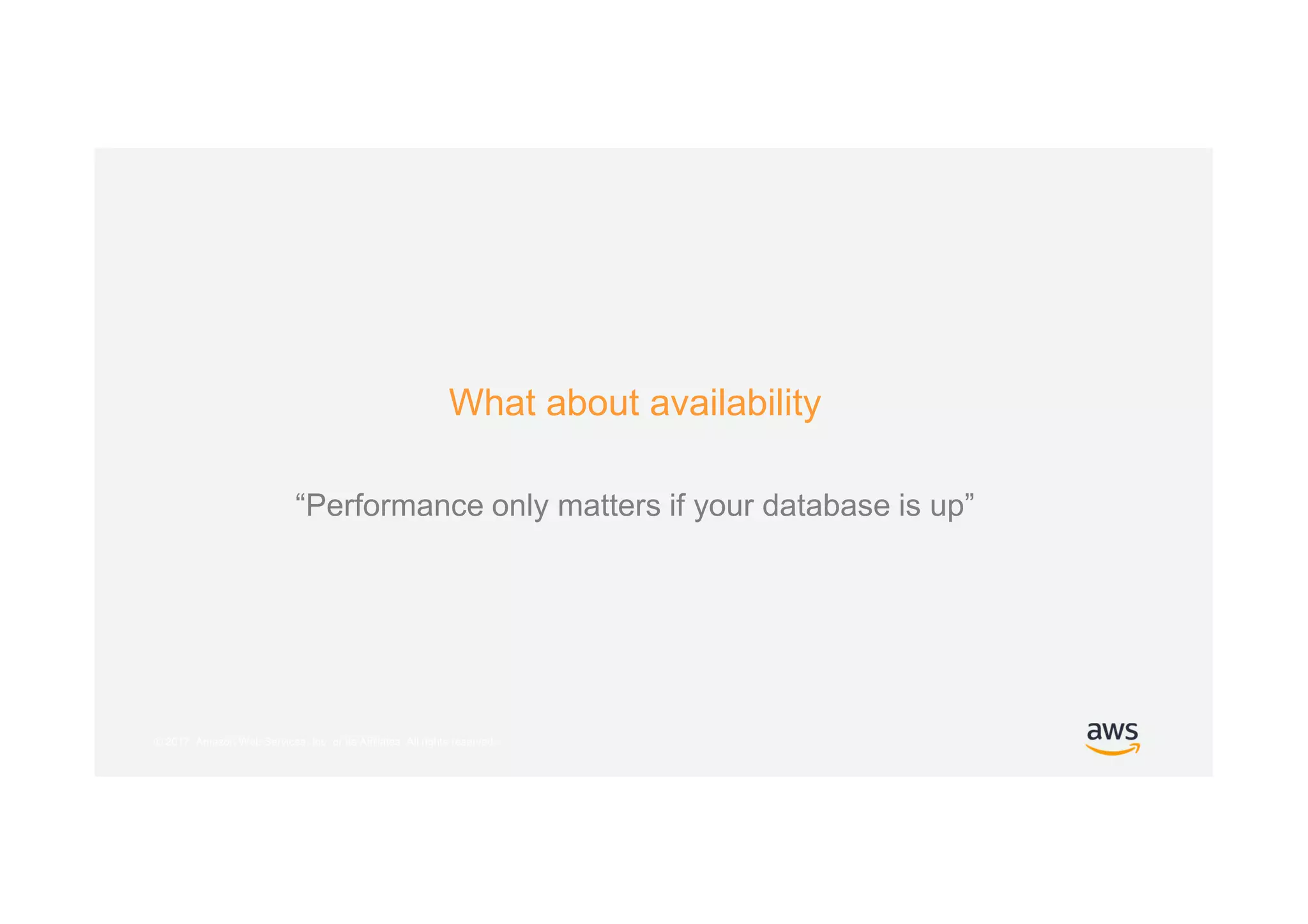 © 2017, Amazon Web Services, Inc. or its Affiliates. All rights reserved.
What about availability
“Performance only matters if your database is up”
 