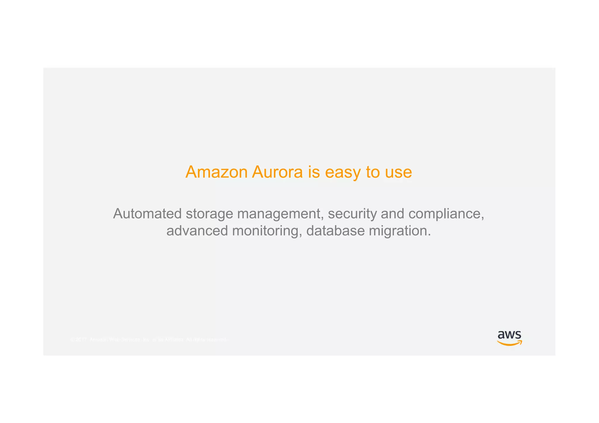 © 2017, Amazon Web Services, Inc. or its Affiliates. All rights reserved.
Amazon Aurora is easy to use
Automated storage management, security and compliance,
advanced monitoring, database migration.
 