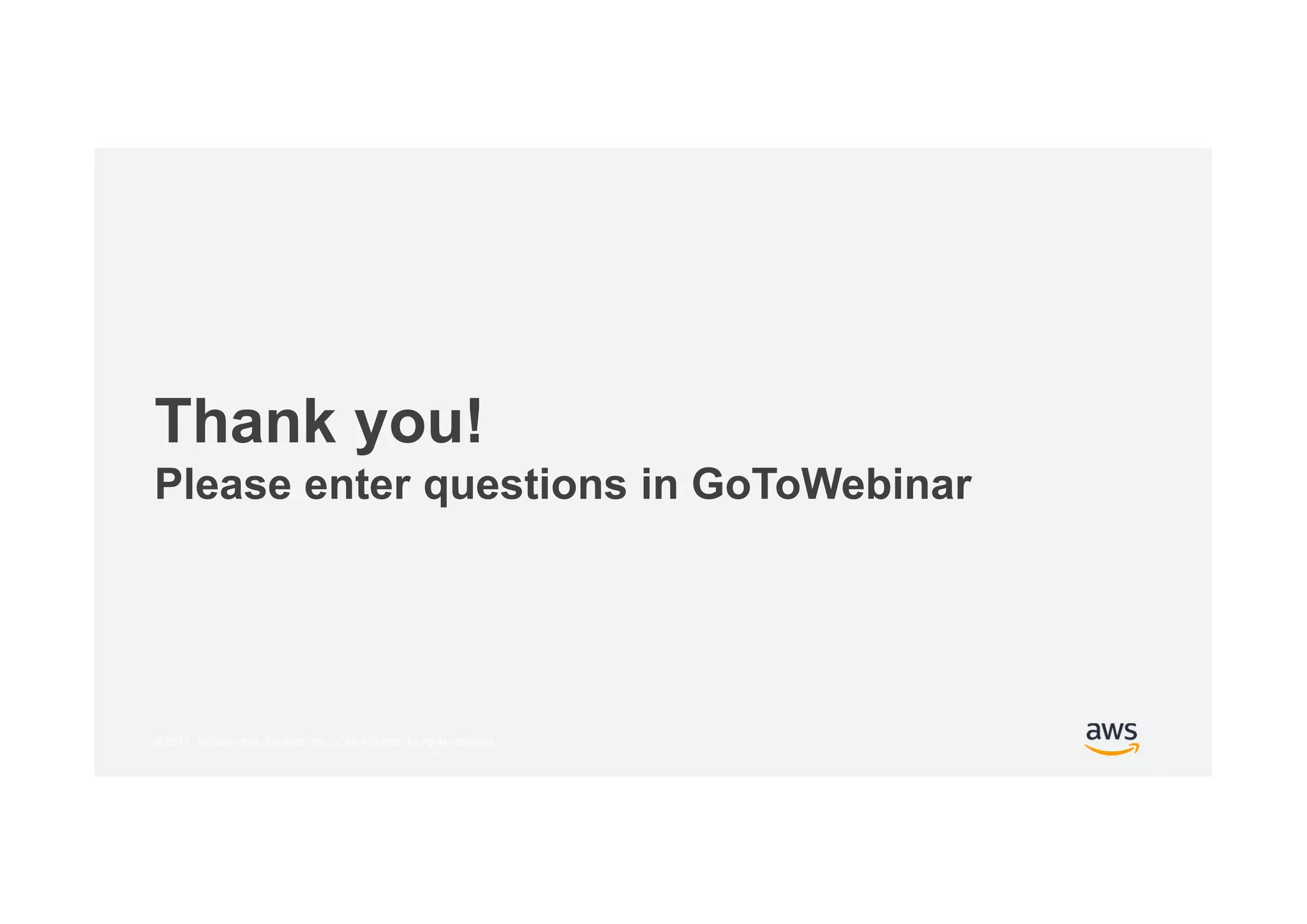 © 2017, Amazon Web Services, Inc. or its Affiliates. All rights reserved.
Thank you!
Please enter questions in GoToWebinar
 