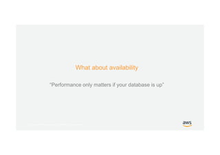 © 2017, Amazon Web Services, Inc. or its Affiliates. All rights reserved.
What about availability
“Performance only matters if your database is up”
 