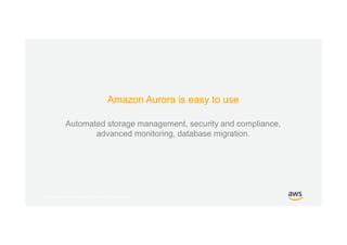 © 2017, Amazon Web Services, Inc. or its Affiliates. All rights reserved.
Amazon Aurora is easy to use
Automated storage management, security and compliance,
advanced monitoring, database migration.
 