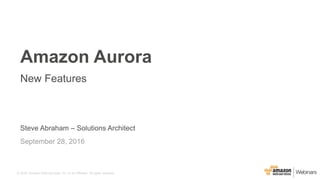 © 2016, Amazon Web Services, Inc. or its Affiliates. All rights reserved.
Steve Abraham – Solutions Architect
September 28, 2016
Amazon Aurora
New Features
 