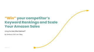 “Win” your competitor’s
Keyword Rankings and Scale
Your Amazon Sales
ZonGuru.com
Using the Halo Effect Method™
By ZonGuru CEO Jon Tilley
 