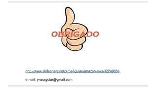 http://www.slideshare.net/YrosAguiar/amazon-aws-32249856
e-mail: yrosaguiar@gmail.com
 