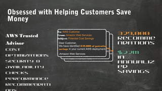 Obsessed with Helping Customers Save
Money
AWS Trusted
Advisor
Cost
optimizations
Security &
Availability
checks
Performan...
