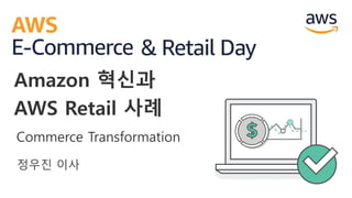 정우진 이사
Amazon 혁신과
AWS Retail 사례
Commerce Transformation
 