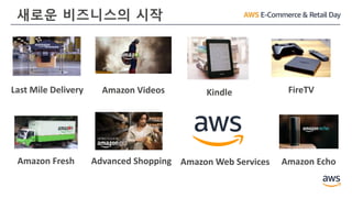 새로운 비즈니스의 시작
Last Mile Delivery
Advanced Shopping
Kindle FireTV
Amazon Fresh
Amazon Videos
Amazon EchoAmazon Web Services
 