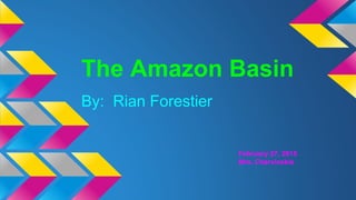 The Amazon Basin
By: Rian Forestier
February 27, 2015
Mrs. Chervinskis
 