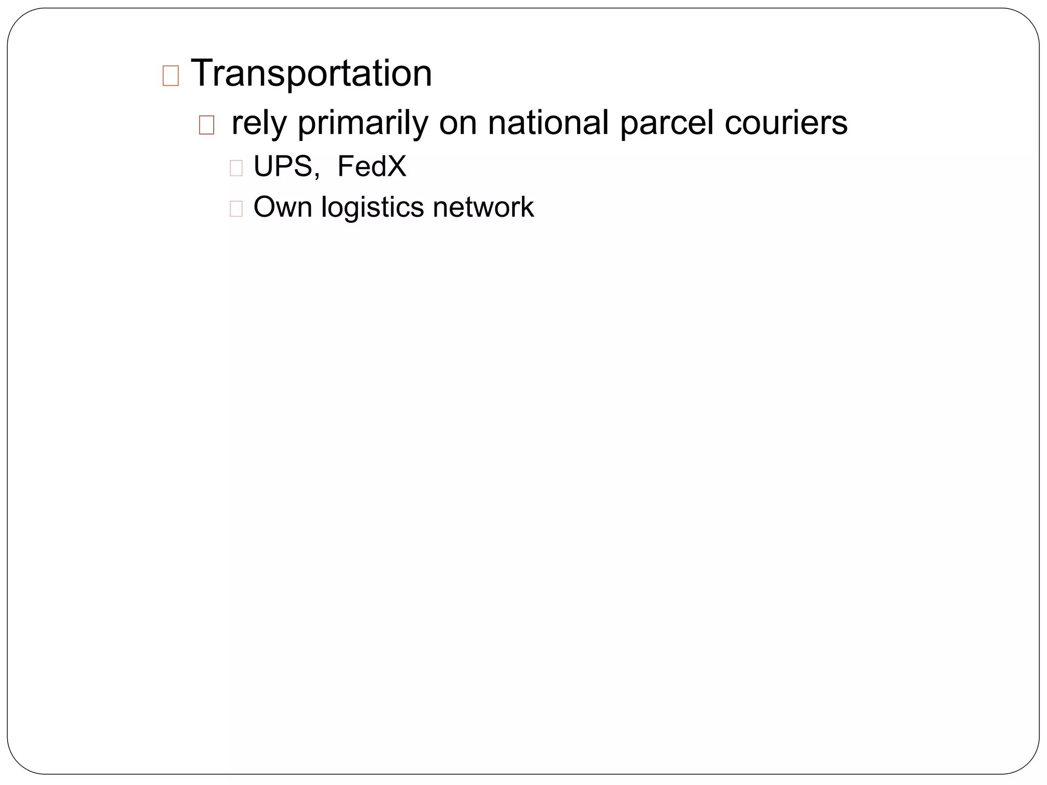 Transportation
rely primarily on national parcel couriers
UPS, FedX
Own logistics network
 