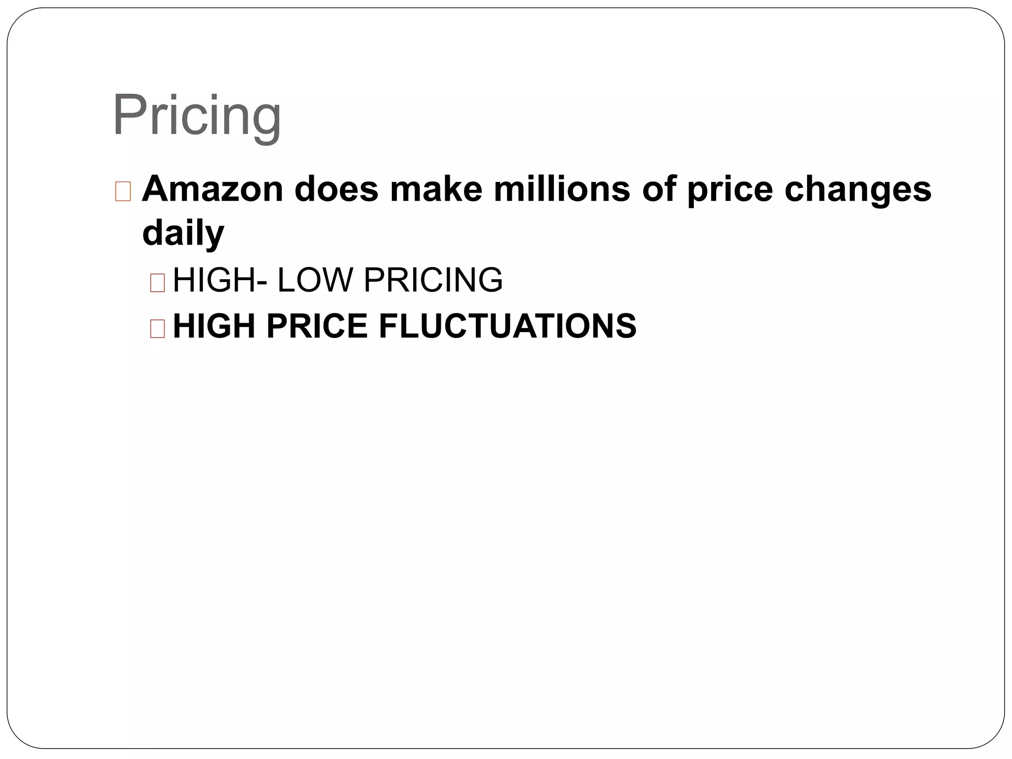 Pricing
Amazon does make millions of price changes
daily
HIGH- LOW PRICING
HIGH PRICE FLUCTUATIONS
 