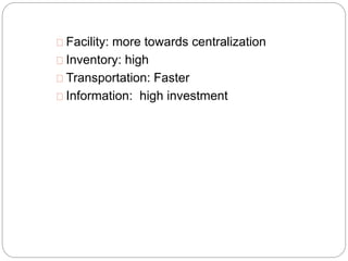 Facility: more towards centralization
Inventory: high
Transportation: Faster
Information: high investment
 