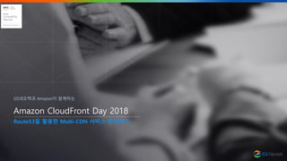 Amazon CloudFront Day 2018
Route53을 활용한 Multi-CDN 서비스 관리하기
GS네오텍과 Amazon이 함께하는
 
