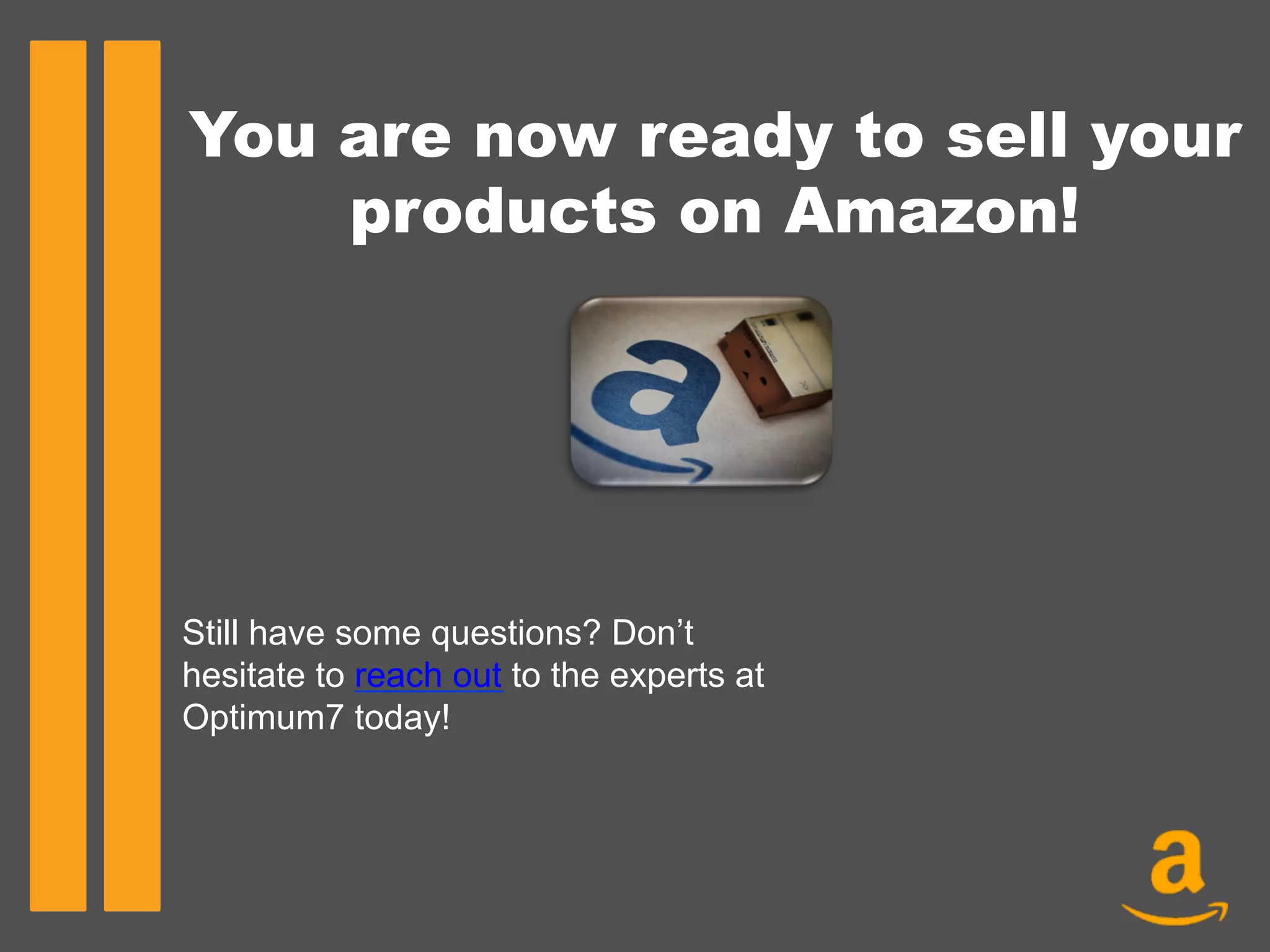 You are now ready to sell your
products on Amazon!
Still have some questions? Don’t
hesitate to reach out to the experts at
Optimum7 today!
 