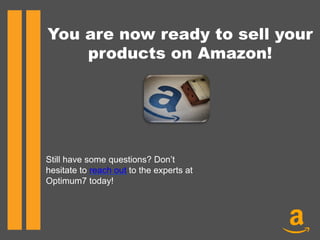 You are now ready to sell your
products on Amazon!
Still have some questions? Don’t
hesitate to reach out to the experts at
Optimum7 today!
 