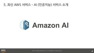 © 2017, Amazon Web Services, Inc. or its affiliates. All rights reserved.
5. 최신 AWS 서비스 – AI (인공지능) 서비스 소개
59
Amazon AI
 