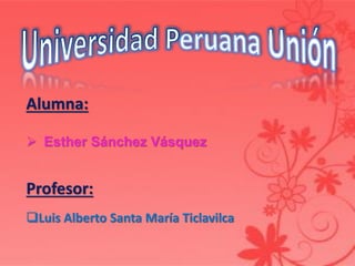 Alumna:
 Esther Sánchez Vásquez
Profesor:
Luis Alberto Santa María Ticlavilca
 