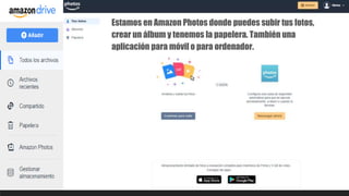 Estamos en Amazon Photos donde puedes subir tus fotos,
crear un álbum y tenemos la papelera. También una
aplicación para móvil o para ordenador.
 