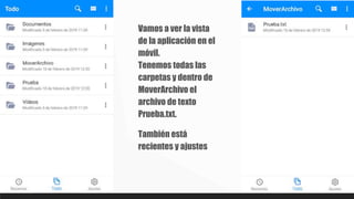 Vamos a ver la vista
de la aplicación en el
móvil.
Tenemos todas las
carpetas y dentro de
MoverArchivo el
archivo de texto
Prueba.txt.
También está
recientes y ajustes
 